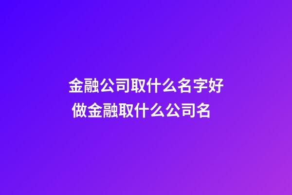 金融公司取什么名字好 做金融取什么公司名-第1張-公司起名-玄機(jī)派